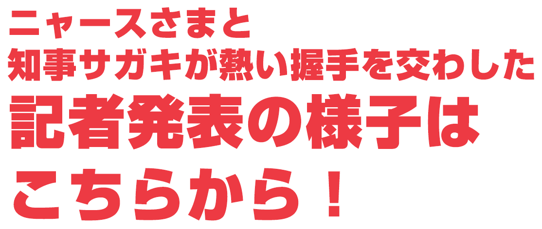 ニャースさまと知事サガキが熱い握手を交わした記者発表の様子はこちらから！