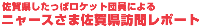 佐賀県したっぱロケット団員によるニャースさま佐賀県訪問レポート